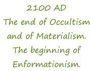 2100 AD The end of Occultism and of Materialism. The beginning of Enformationism.