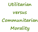 Utilitarian versus Communitarian Morality